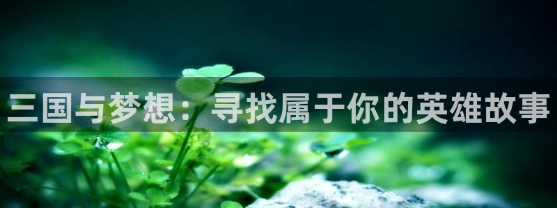 女神漫画无删减：三国与梦想：寻找属于你的英雄故事