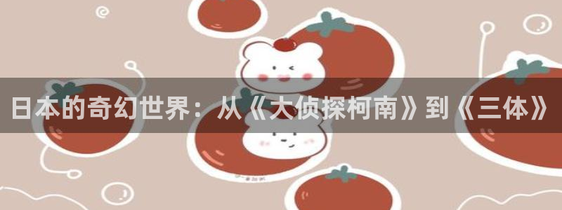 女神漫画免费读漫画在线观看：日本的奇幻世界：从《大侦探柯南》到《三体》
