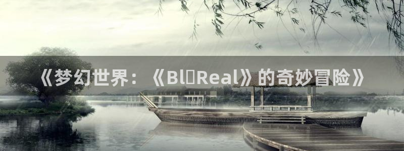 我真的不是女神漫画在线观看：《梦幻世界：《Bl・Real》的奇妙冒险》