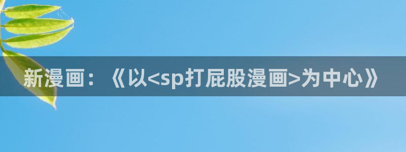 我的女神漫画：新漫画：《以<sp打屁股漫画>为中心》